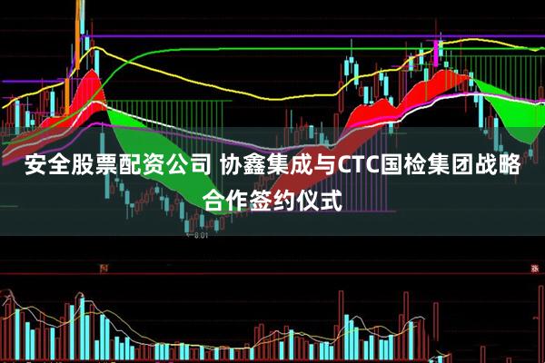 安全股票配资公司 协鑫集成与CTC国检集团战略合作签约仪式