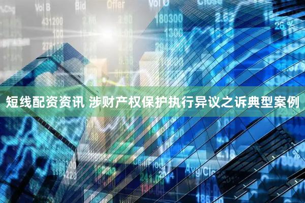 短线配资资讯 涉财产权保护执行异议之诉典型案例