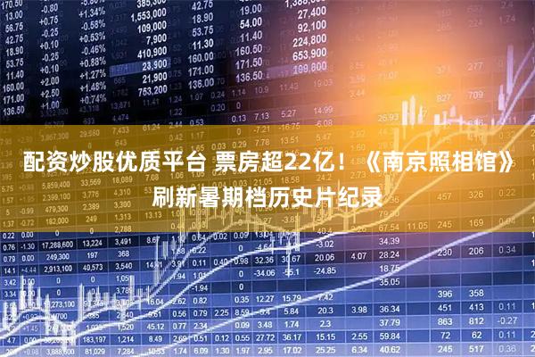 配资炒股优质平台 票房超22亿！《南京照相馆》刷新暑期档历史片纪录
