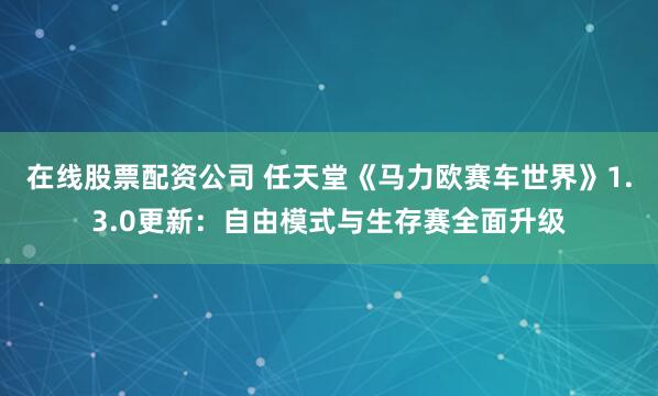 在线股票配资公司 任天堂《马力欧赛车世界》1.3.0更新：自由模式与生存赛全面升级