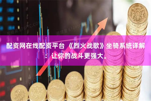 配资网在线配资平台 《烈火战歌》坐骑系统详解：让你的战斗更强大。