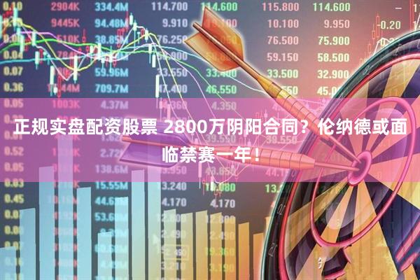 正规实盘配资股票 2800万阴阳合同？伦纳德或面临禁赛一年！